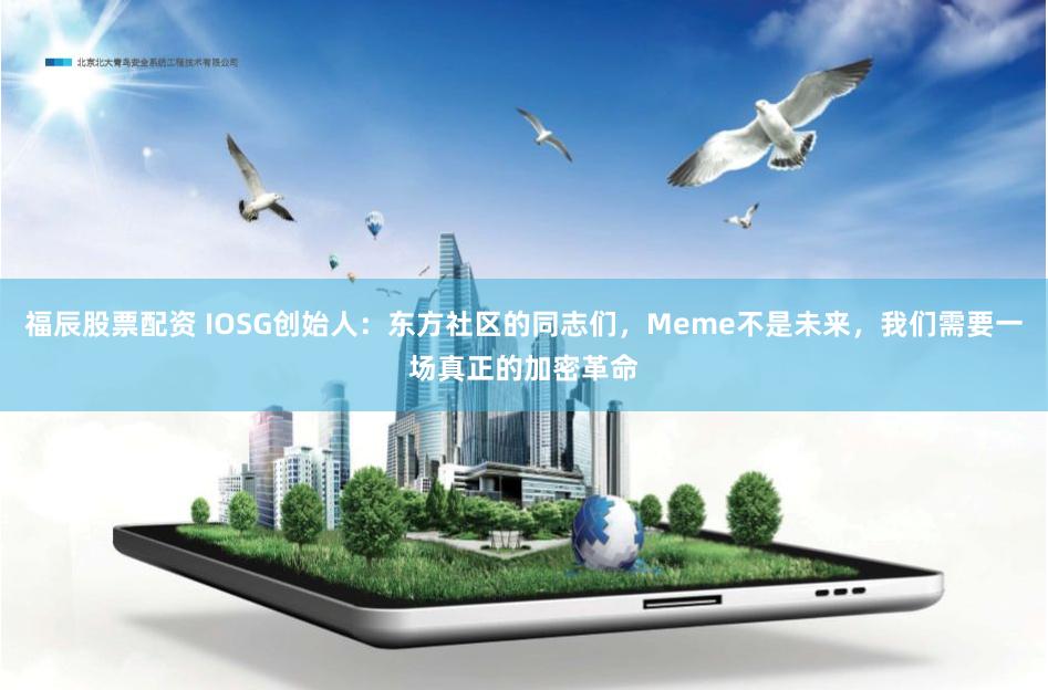 福辰股票配资 IOSG创始人：东方社区的同志们，Meme不是未来，我们需要一场真正的加密革命