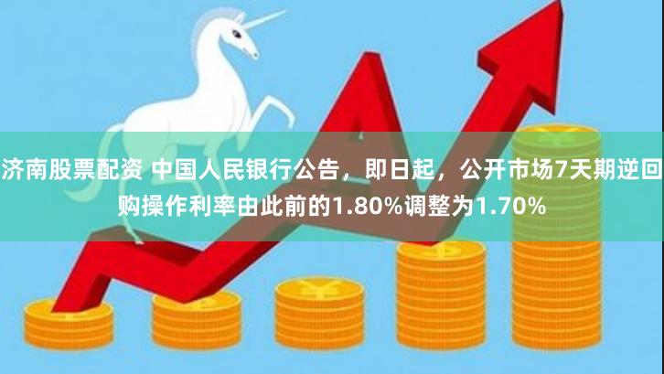 济南股票配资 中国人民银行公告，即日起，公开市场7天期逆回购操作利率由此前的1.80%调整为1.70%