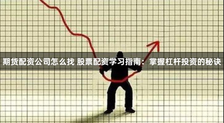 期货配资公司怎么找 股票配资学习指南：掌握杠杆投资的秘诀