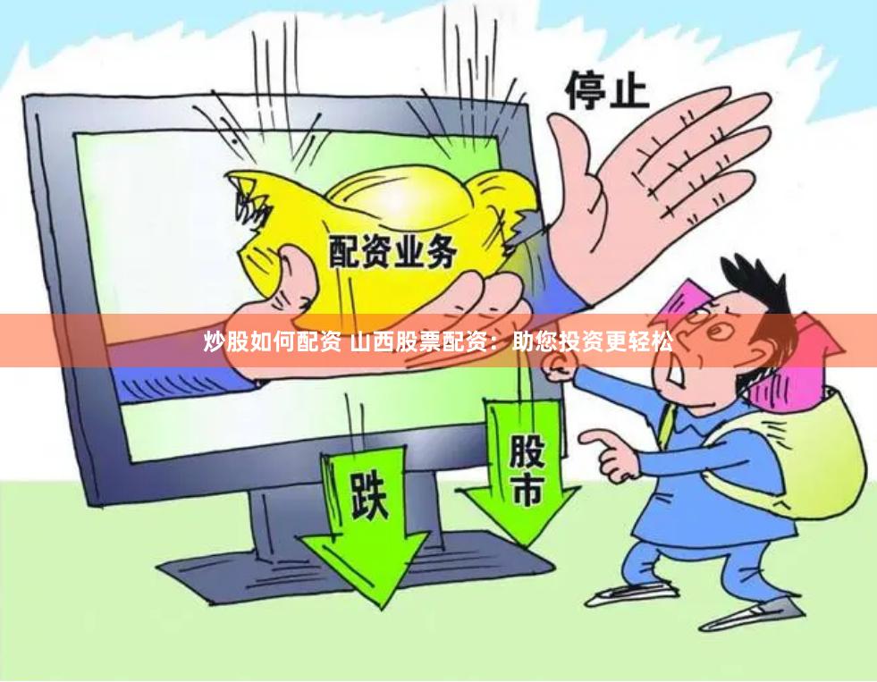 炒股如何配资 山西股票配资：助您投资更轻松