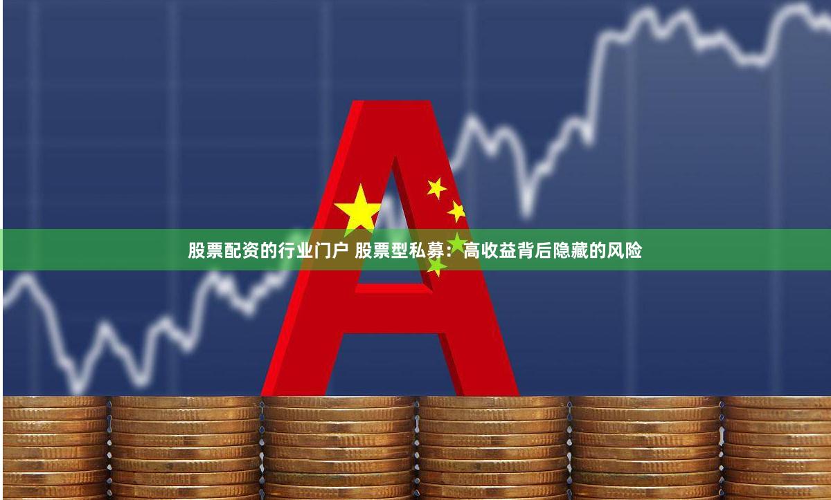 股票配资的行业门户 股票型私募：高收益背后隐藏的风险