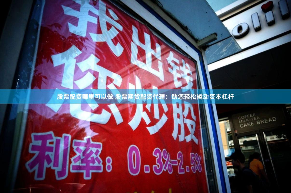 股票配资哪里可以做 股票期货配资代理：助您轻松撬动资本杠杆