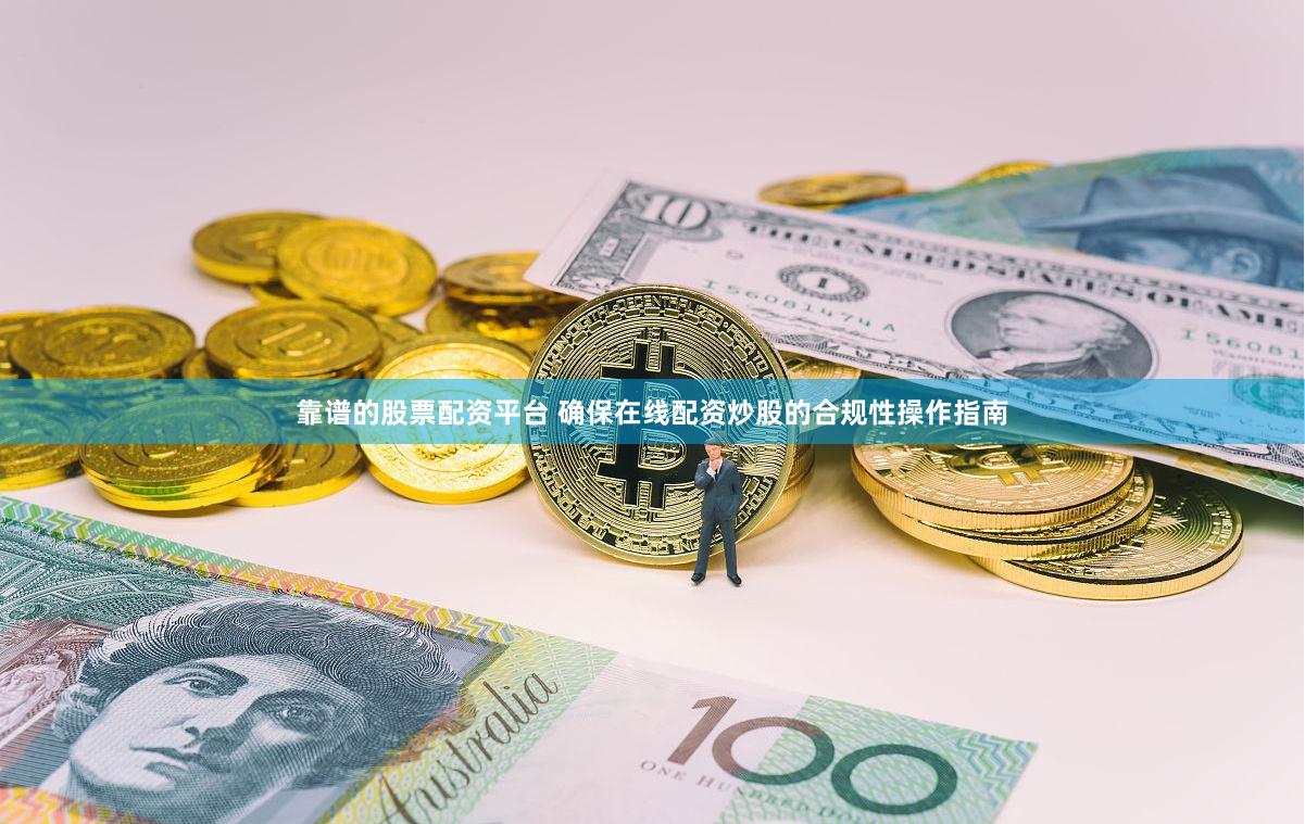 靠谱的股票配资平台 确保在线配资炒股的合规性操作指南