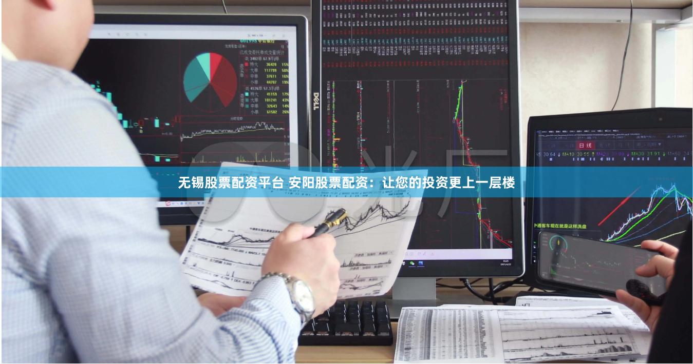 无锡股票配资平台 安阳股票配资：让您的投资更上一层楼