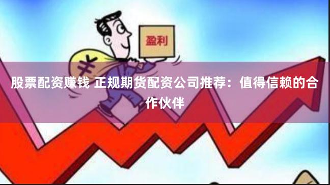 股票配资赚钱 正规期货配资公司推荐：值得信赖的合作伙伴