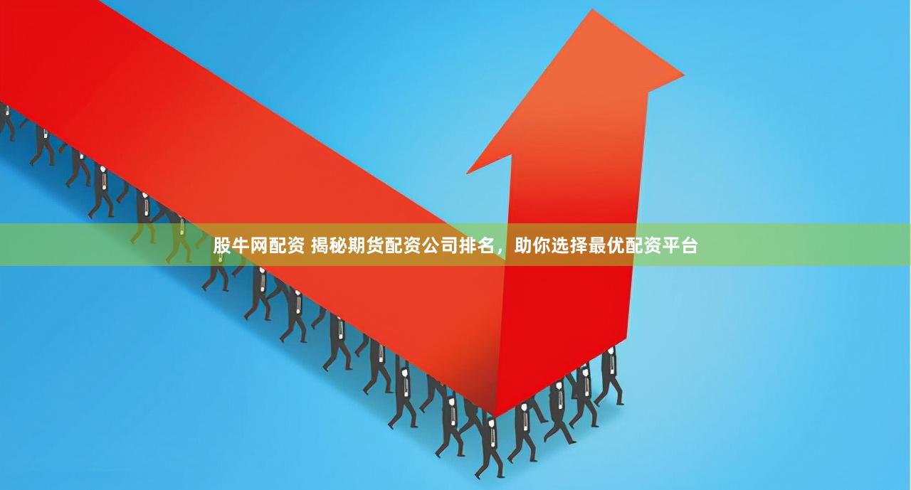 股牛网配资 揭秘期货配资公司排名，助你选择最优配资平台