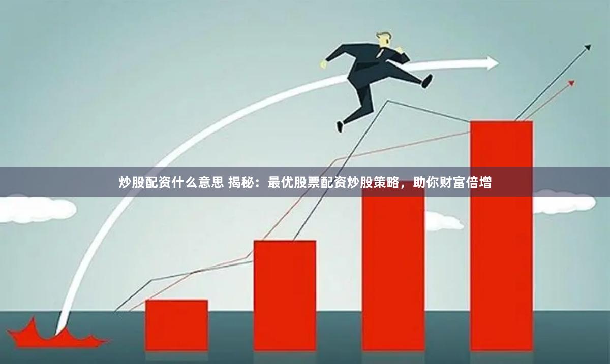 炒股配资什么意思 揭秘：最优股票配资炒股策略，助你财富倍增
