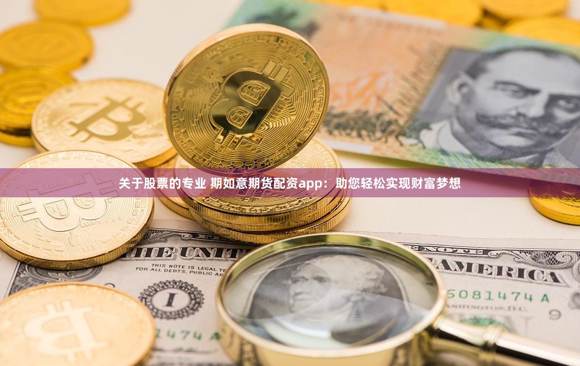 关于股票的专业 期如意期货配资app：助您轻松实现财富梦想