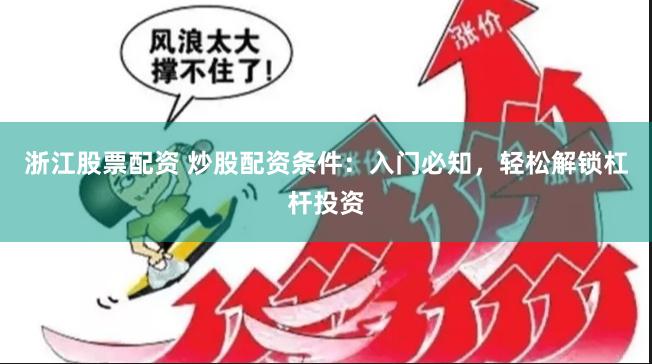 浙江股票配资 炒股配资条件：入门必知，轻松解锁杠杆投资