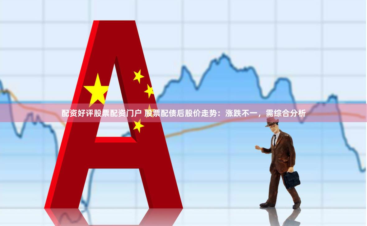 配资好评股票配资门户 股票配债后股价走势：涨跌不一，需综合分析