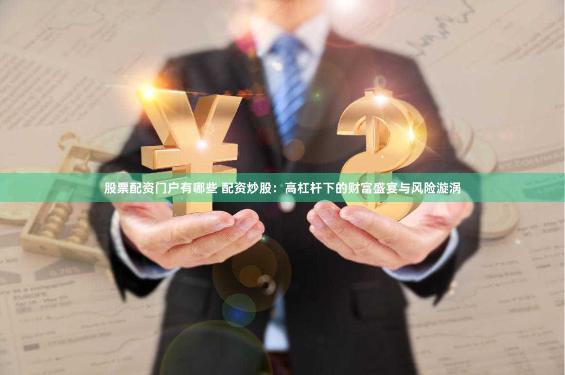 股票配资门户有哪些 配资炒股：高杠杆下的财富盛宴与风险漩涡