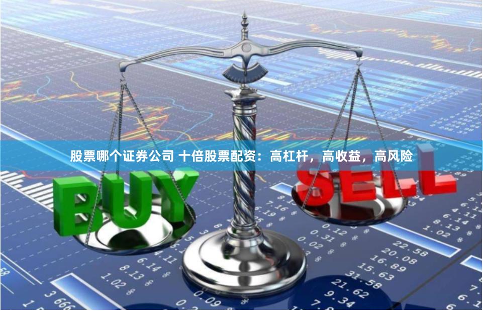 股票哪个证券公司 十倍股票配资：高杠杆，高收益，高风险