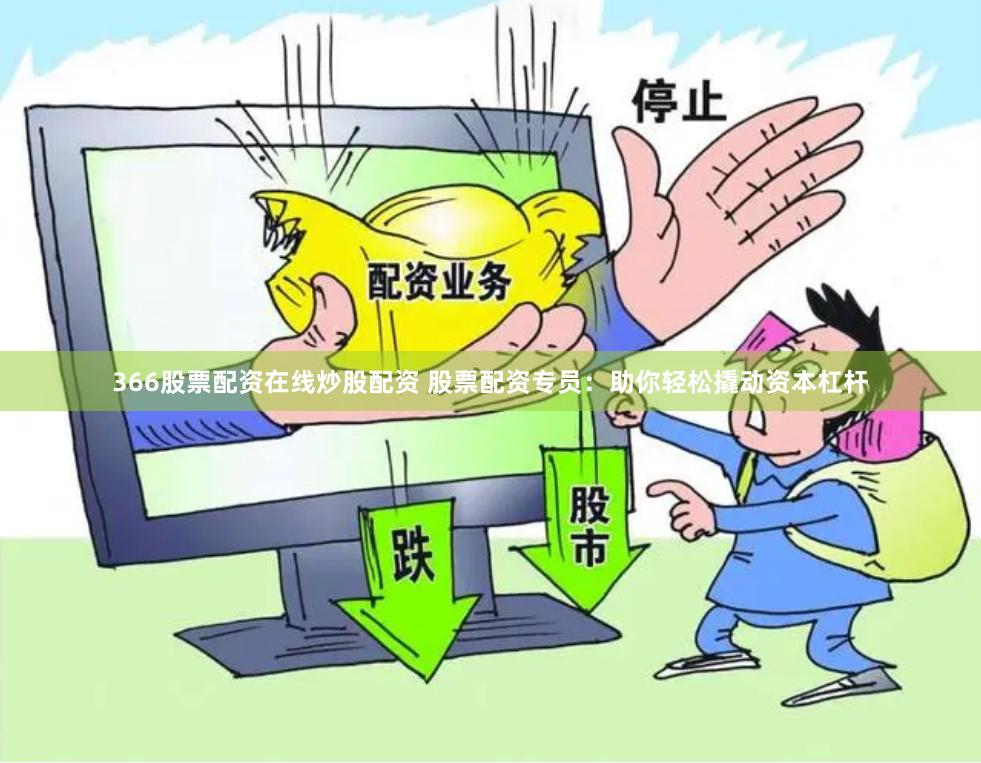 366股票配资在线炒股配资 股票配资专员：助你轻松撬动资本杠杆