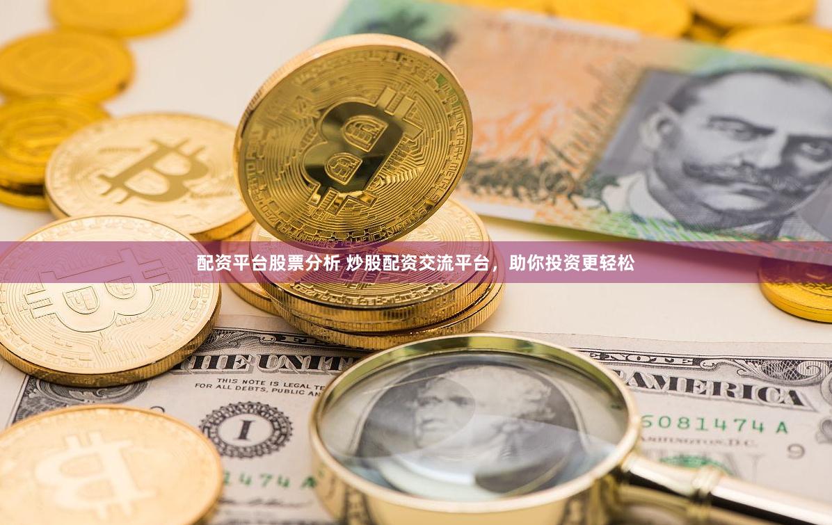 配资平台股票分析 炒股配资交流平台，助你投资更轻松