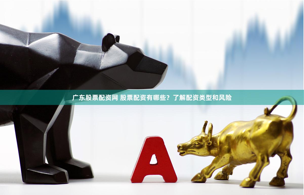 广东股票配资网 股票配资有哪些？了解配资类型和风险
