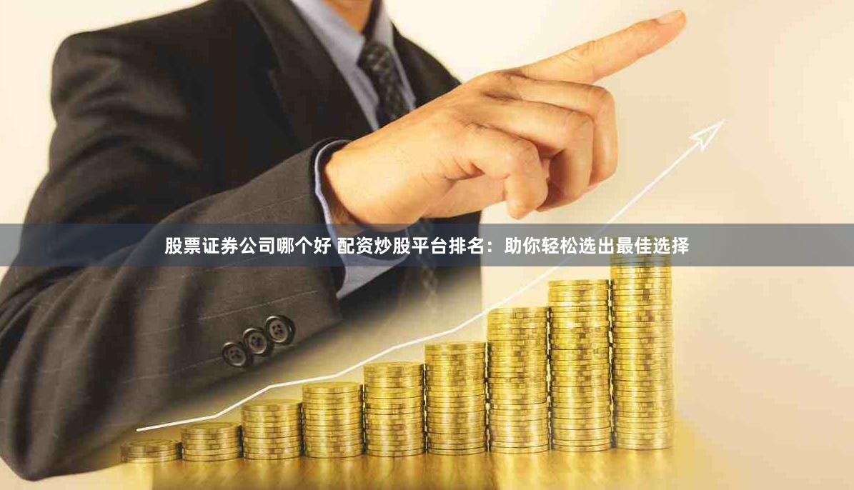 股票证券公司哪个好 配资炒股平台排名：助你轻松选出最佳选择