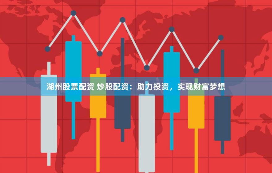 湖州股票配资 炒股配资：助力投资，实现财富梦想