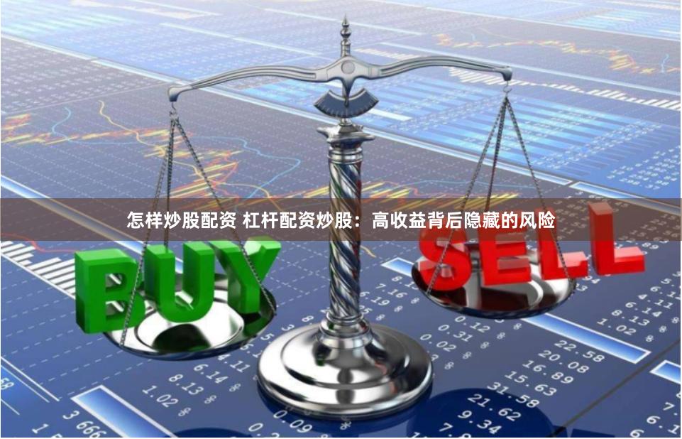 怎样炒股配资 杠杆配资炒股：高收益背后隐藏的风险
