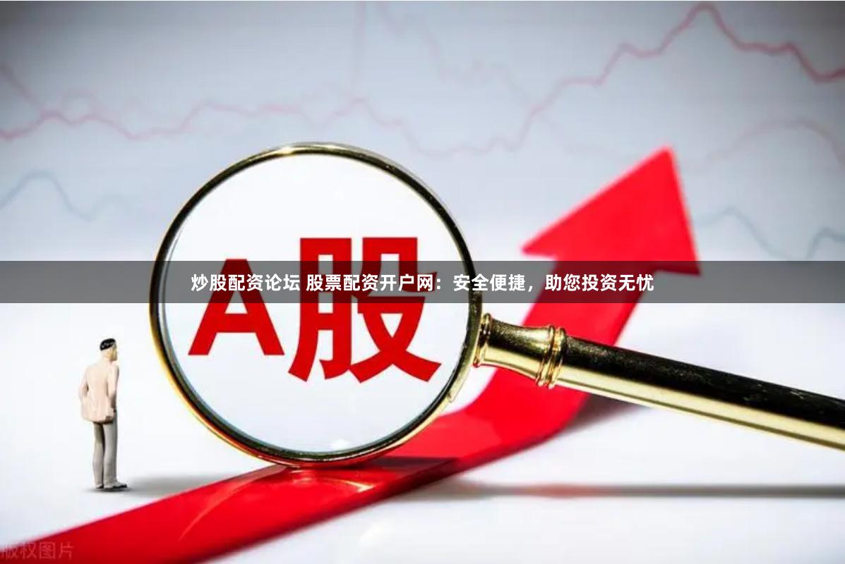 炒股配资论坛 股票配资开户网：安全便捷，助您投资无忧