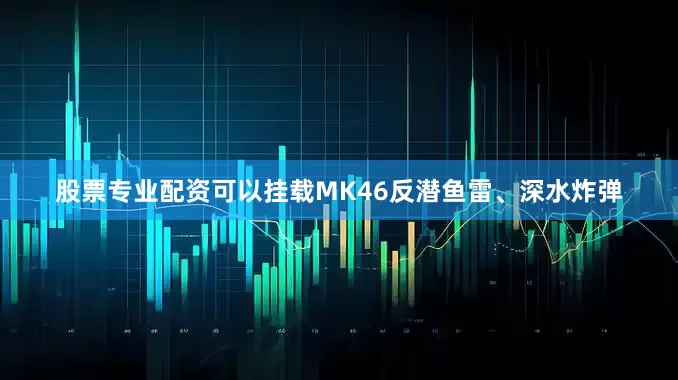 股票专业配资可以挂载MK46反潜鱼雷、深水炸弹
