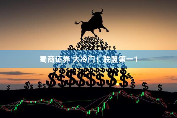 蜀商证券 大冷门！联盟第一1