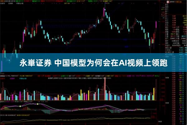 永崋证券 中国模型为何会在AI视频上领跑