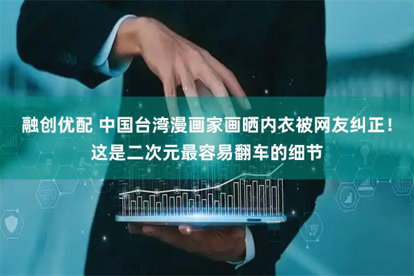 融创优配 中国台湾漫画家画晒内衣被网友纠正！这是二次元最容易翻车的细节